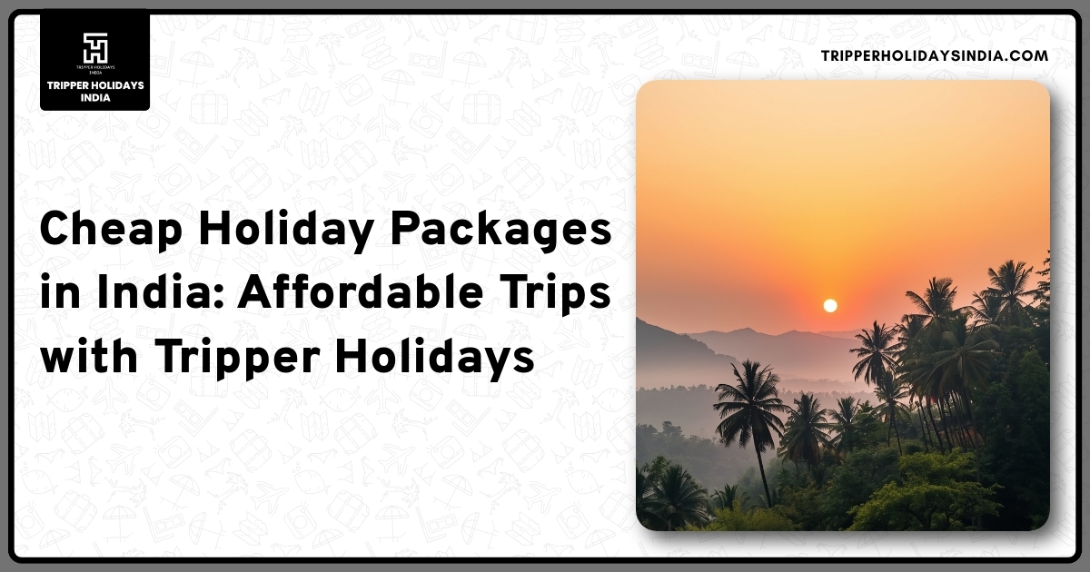 cheap-holiday-packages-in-india-affordable-trips-with-tripper-holidays