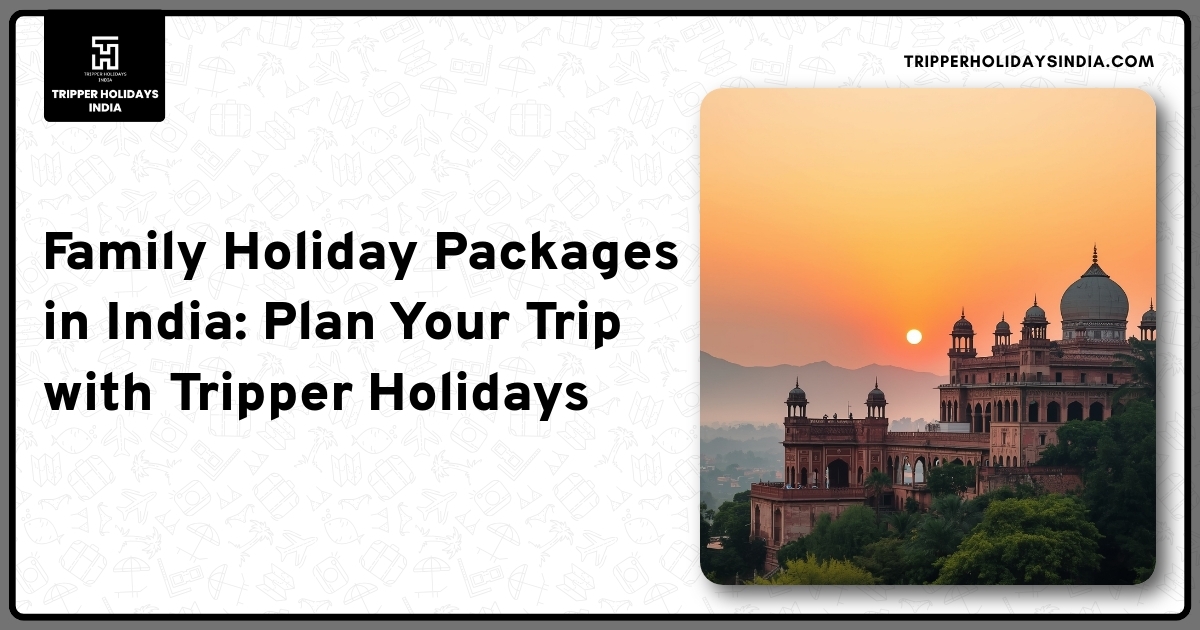 family-holiday-packages-in-india-plan-your-trip-with-tripper-holidays