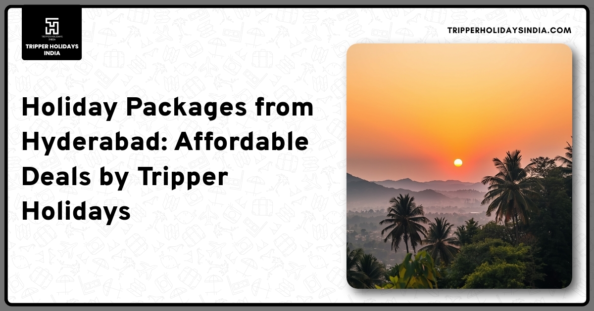holiday-packages-from-hyderabad-affordable-deals-by-tripper-holidays