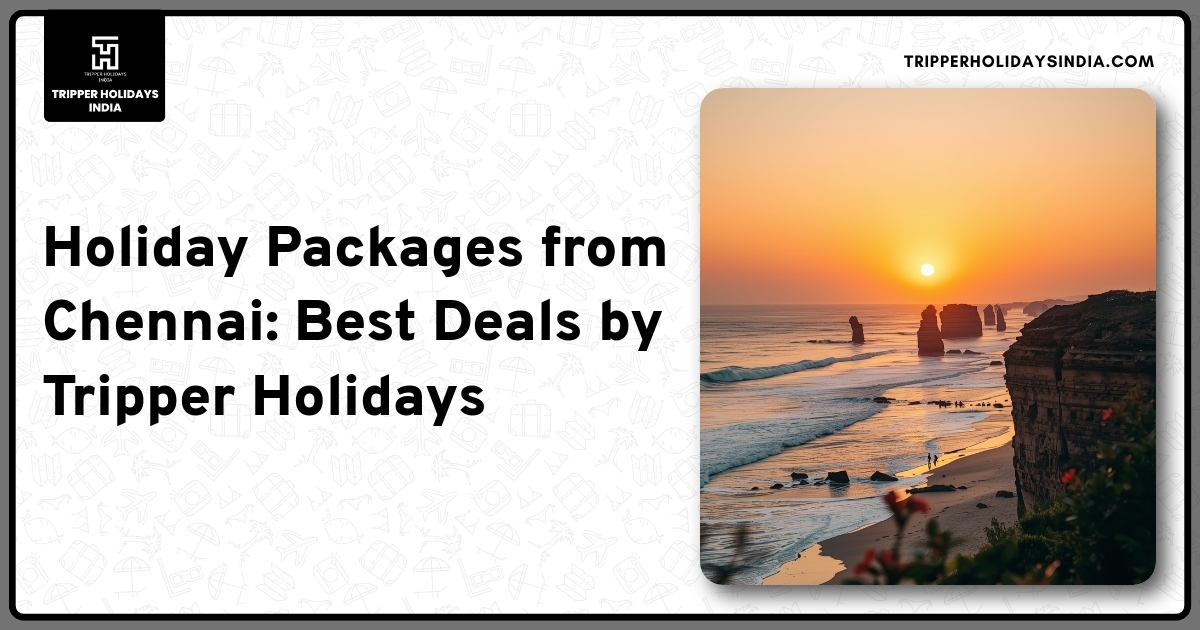holiday-packages-from-chennai-best-deals-by-tripper-holidays